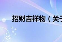 招財吉祥物（關于招財吉祥物的介紹）