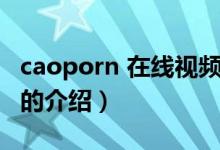 caoporn 在線視頻（關于caoporn 在線視頻的介紹）