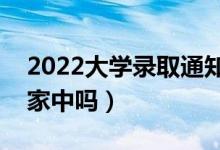 2022大學(xué)錄取通知書會寄到哪里（可以寄到家中嗎）