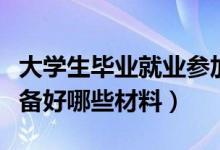 大學生畢業(yè)就業(yè)參加招聘會需要準備什么（要備好哪些材料）
