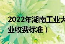 2022年湖南工業(yè)大學學費多少錢（一年各專業(yè)收費標準）