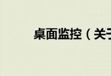 桌面監(jiān)控（關于桌面監(jiān)控的介紹）