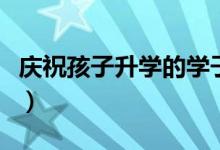 慶祝孩子升學(xué)的學(xué)子宴祝福語（升學(xué)寄語大全）