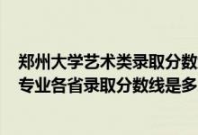 鄭州大學(xué)藝術(shù)類錄取分數(shù)線2020年（鄭州大學(xué)2022藝術(shù)類專業(yè)各省錄取分數(shù)線是多少）