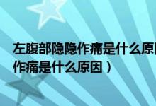 左腹部隱隱作痛是什么原因女性摸起來有腫塊（左腹部隱隱作痛是什么原因）