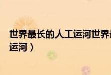 世界最長的人工運(yùn)河世界最長的跨海大橋（世界最長的人工運(yùn)河）