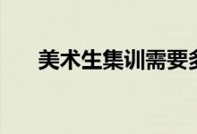 美術(shù)生集訓(xùn)需要多久（什么時候開始）