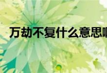 萬劫不復什么意思?。ㄈf劫不復什么意思）