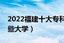 2022福建十大?？茖W(xué)校排名（高職可以考哪些大學(xué)）