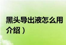 黑頭導出液怎么用（關于黑頭導出液怎么用的介紹）