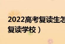 2022高考復(fù)讀生怎么選學校（如何挑選好的復(fù)讀學校）