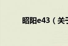 昭陽e43（關于昭陽e43的介紹）