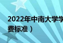 2022年中南大學(xué)學(xué)費(fèi)多少錢(qián)（一年各專業(yè)收費(fèi)標(biāo)準(zhǔn)）