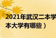 2021年武漢二本學校有哪些（2022武漢的二本大學有哪些）