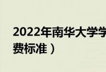 2022年南華大學學費多少錢（一年各專業(yè)收費標準）