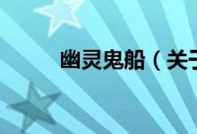 幽靈鬼船（關于幽靈鬼船的介紹）