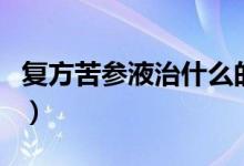 復方苦參液治什么的（復方苦參注謝液的作用）