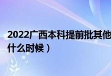 2022廣西本科提前批其他類征集志愿幾號填報（填報時間是什么時候）