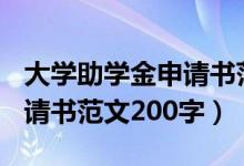 大學(xué)助學(xué)金申請(qǐng)書范文200字（大學(xué)助學(xué)金申請(qǐng)書范文200字）