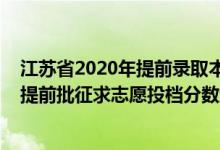 江蘇省2020年提前錄取本科投檔線（江蘇2022普通類本科提前批征求志愿投檔分數(shù)線歷史類鄉(xiāng)村教師計劃）