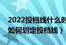 2022投檔線什么時(shí)候出來(lái)（新高考下各高校如何劃定投檔線）