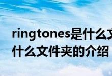 ringtones是什么文件夾（關于ringtones是什么文件夾的介紹）