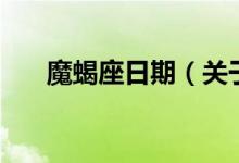 魔蝎座日期（關于魔蝎座日期的介紹）