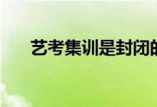 藝考集訓是封閉的嗎（可以隨意走嗎）