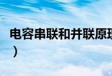 電容串聯(lián)和并聯(lián)原理(電容串聯(lián)和并聯(lián)的計算)