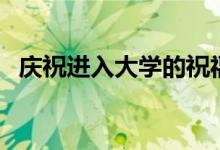 慶祝進(jìn)入大學(xué)的祝福語(yǔ)（考上大學(xué)的祝福）