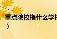 重點(diǎn)院校指什么學(xué)校(哪些大學(xué)屬于重點(diǎn)院校)