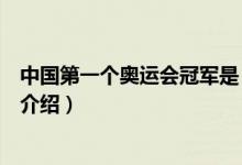 中國第一個奧運會冠軍是（關(guān)于中國第一個奧運會冠軍是的介紹）