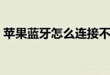 蘋(píng)果藍(lán)牙怎么連接不上（蘋(píng)果藍(lán)牙怎么連接）
