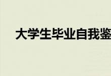 大學(xué)生畢業(yè)自我鑒定（自我鑒定怎么寫(xiě)）