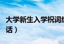 大學(xué)新生入學(xué)祝詞經(jīng)典寄語(yǔ)（新生入學(xué)祝福的話）