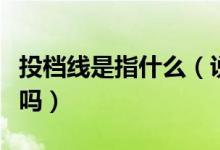 投檔線是指什么（說(shuō)投檔線就是最低分?jǐn)?shù)線對(duì)嗎）