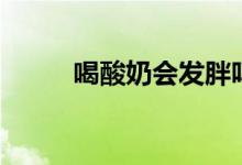 喝酸奶會發(fā)胖嗎（喝酸奶補(bǔ)鈣嗎）