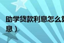 助學(xué)貸款利息怎么算（從什么時(shí)候開始計(jì)算利息）